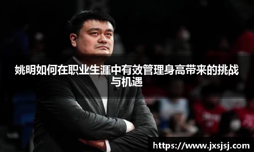姚明如何在职业生涯中有效管理身高带来的挑战与机遇