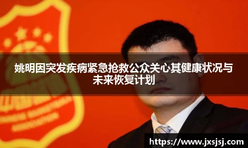 姚明因突发疾病紧急抢救公众关心其健康状况与未来恢复计划