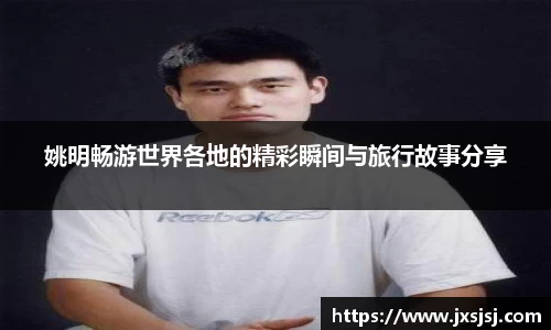 姚明畅游世界各地的精彩瞬间与旅行故事分享