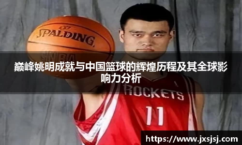 巅峰姚明成就与中国篮球的辉煌历程及其全球影响力分析