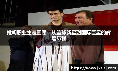 姚明职业生涯回顾：从篮球新星到国际巨星的辉煌历程