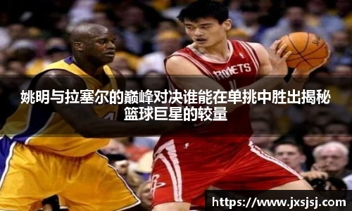 姚明与拉塞尔的巅峰对决谁能在单挑中胜出揭秘篮球巨星的较量