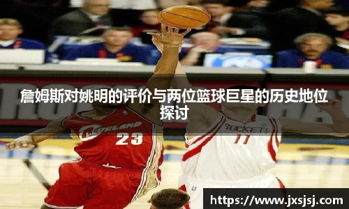 詹姆斯对姚明的评价与两位篮球巨星的历史地位探讨
