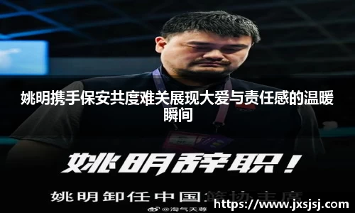 姚明携手保安共度难关展现大爱与责任感的温暖瞬间