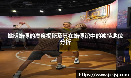 姚明蜡像的高度揭秘及其在蜡像馆中的独特地位分析