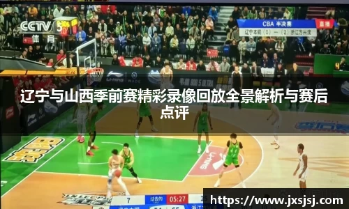 辽宁与山西季前赛精彩录像回放全景解析与赛后点评