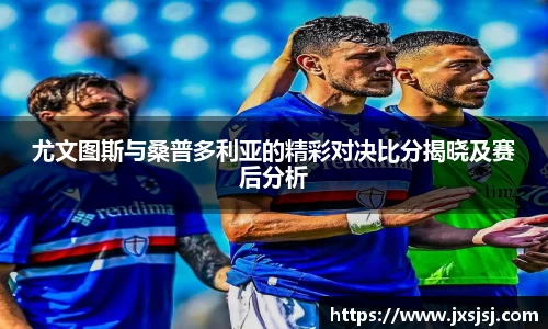 尤文图斯与桑普多利亚的精彩对决比分揭晓及赛后分析