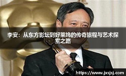 李安：从东方影坛到好莱坞的传奇旅程与艺术探索之路