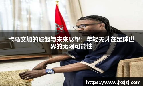 米兰卡马文加的崛起与未来展望：年轻天才在足球世界的无限可能性