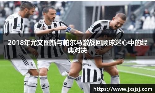 米兰2018年尤文图斯与帕尔马激战回顾球迷心中的经典对决